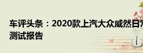 车评头条：2020款上汽大众威然日常实用性测试报告