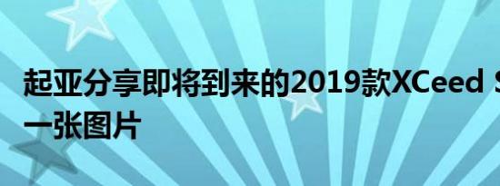 起亚分享即将到来的2019款XCeed SUV的第一张图片
