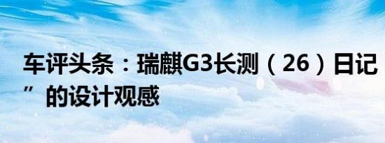 车评头条：瑞麒G3长测（26）日记：很“整”的设计观感