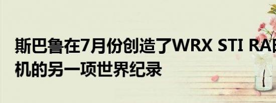 斯巴鲁在7月份创造了WRX STI RA时间攻击机的另一项世界纪录