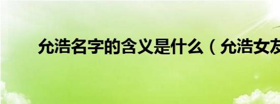 允浩名字的含义是什么（允浩女友）