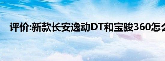 评价:新款长安逸动DT和宝骏360怎么样？