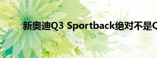 新奥迪Q3 Sportback绝对不是Q4