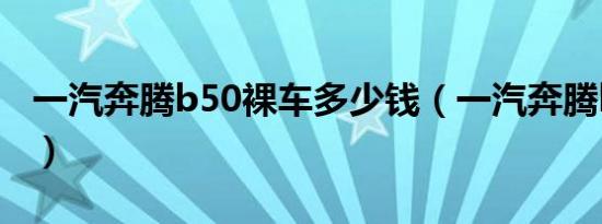 一汽奔腾b50裸车多少钱（一汽奔腾b50白色）