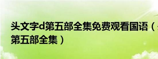 头文字d第五部全集免费观看国语（头文字d第五部全集）
