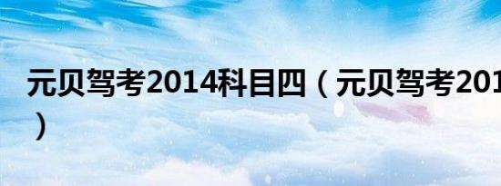 元贝驾考2014科目四（元贝驾考2014科目四）