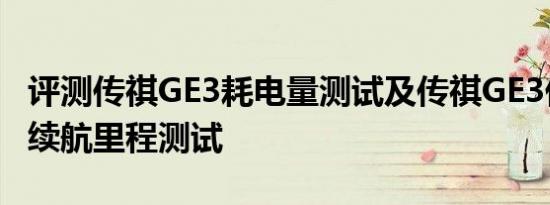 评测传祺GE3耗电量测试及传祺GE3低速工况续航里程测试