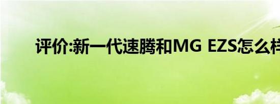 评价:新一代速腾和MG EZS怎么样？