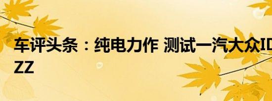 车评头条：纯电力作 测试一汽大众ID.4 CROZZ
