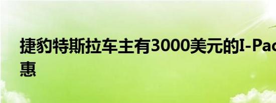 捷豹特斯拉车主有3000美元的I-Pace EV优惠