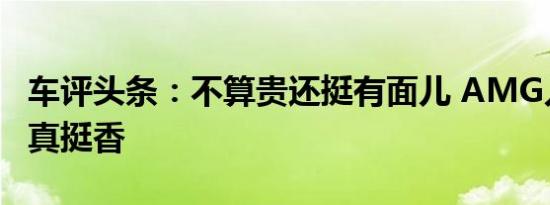 车评头条：不算贵还挺有面儿 AMG入门车型真挺香