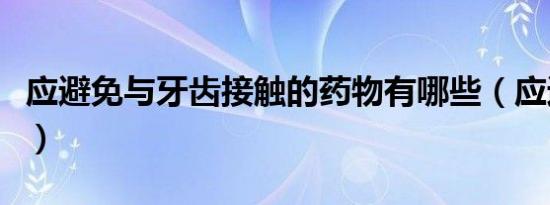 应避免与牙齿接触的药物有哪些（应避忌的狼）