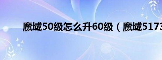 魔域50级怎么升60级（魔域5173）