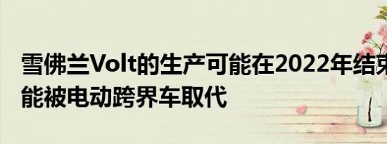 雪佛兰Volt的生产可能在2022年结束 最有可能被电动跨界车取代