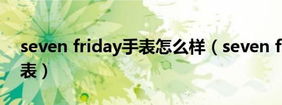 seven friday手表怎么样（seven friday手表）
