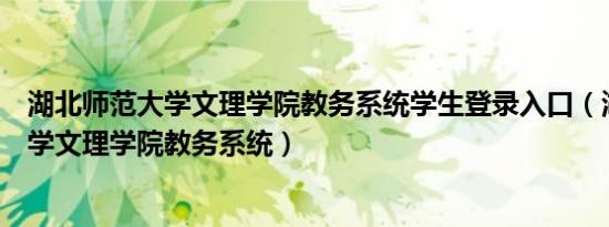 湖北师范大学文理学院教务系统学生登录入口（湖北师范大学文理学院教务系统）