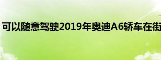 可以随意驾驶2019年奥迪A6轿车在街上闲逛