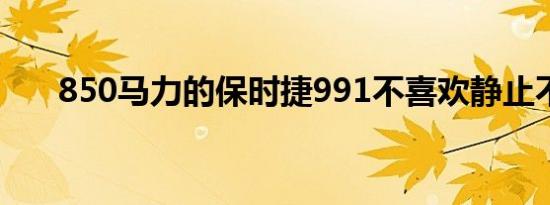 850马力的保时捷991不喜欢静止不动