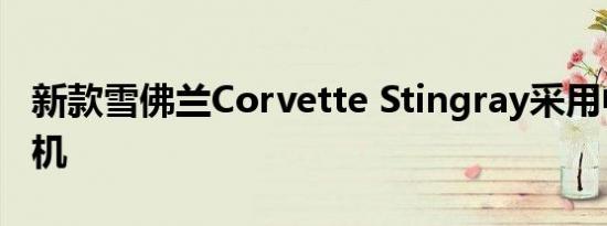 新款雪佛兰Corvette Stingray采用中置发动机