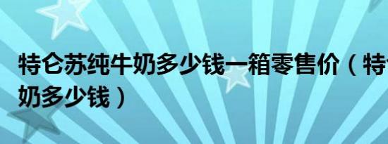 特仑苏纯牛奶多少钱一箱零售价（特仑苏纯牛奶多少钱）