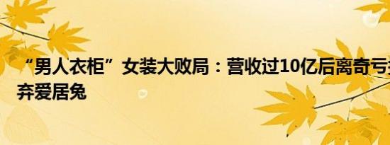 “男人衣柜”女装大败局：营收过10亿后离奇亏损 近4亿抛弃爱居兔