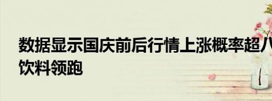 数据显示国庆前后行情上涨概率超八成 食品饮料领跑