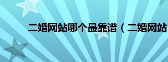 二婚网站哪个最靠谱（二婚网站）