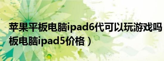 苹果平板电脑ipad6代可以玩游戏吗（苹果平板电脑ipad5价格）