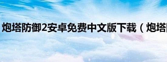 炮塔防御2安卓免费中文版下载（炮塔防御2）