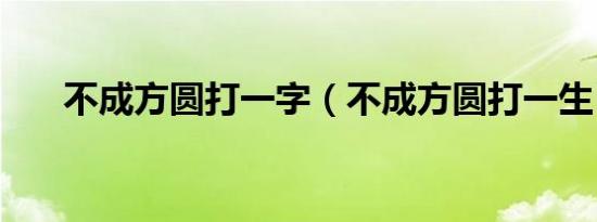 不成方圆打一字（不成方圆打一生肖）