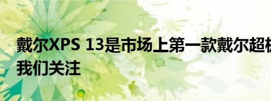 戴尔XPS 13是市场上第一款戴尔超极本值得我们关注