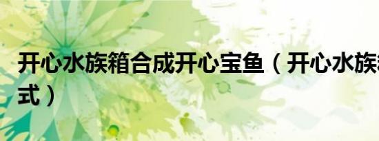 开心水族箱合成开心宝鱼（开心水族箱合成公式）