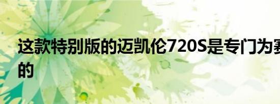 这款特别版的迈凯伦720S是专门为赛道打造的