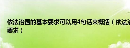 依法治国的基本要求可以用4句话来概括（依法治国的基本要求）