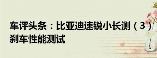 车评头条：比亚迪速锐小长测（3）：加速和刹车性能测试