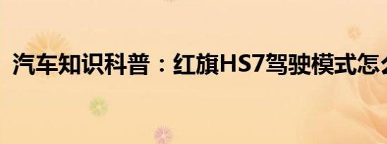 汽车知识科普：红旗HS7驾驶模式怎么切换