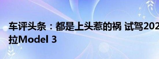 车评头条：都是上头惹的祸 试驾2021款特斯拉Model 3