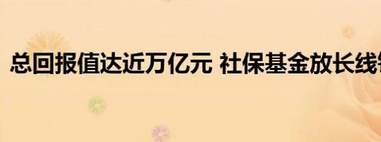 总回报值达近万亿元 社保基金放长线钓大鱼