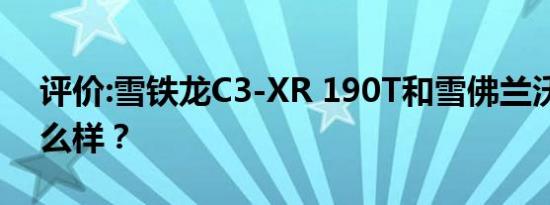 评价:雪铁龙C3-XR 190T和雪佛兰沃兰多怎么样？