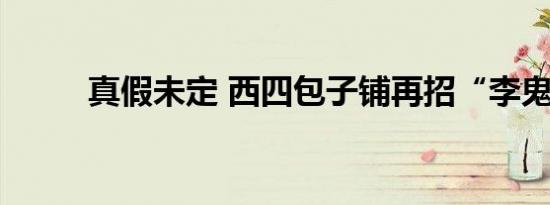 真假未定 西四包子铺再招“李鬼”