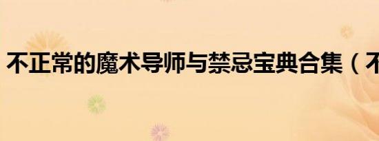 不正常的魔术导师与禁忌宝典合集（不正常）