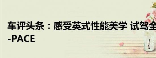车评头条：感受英式性能美学 试驾全新捷豹F-PACE