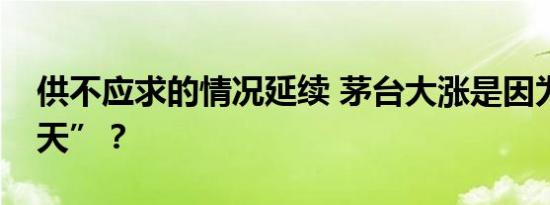 供不应求的情况延续 茅台大涨是因为要“上天”？