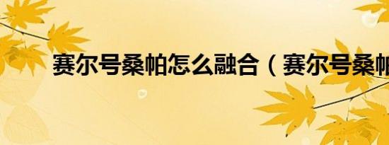 赛尔号桑帕怎么融合（赛尔号桑帕）