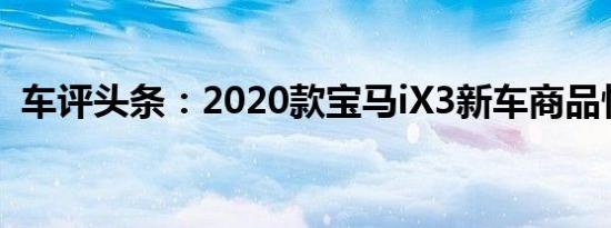 车评头条：2020款宝马iX3新车商品性评价