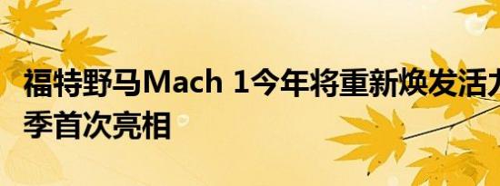 福特野马Mach 1今年将重新焕发活力 今年春季首次亮相