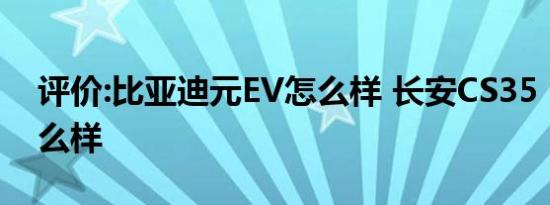 评价:比亚迪元EV怎么样 长安CS35 PLUS怎么样