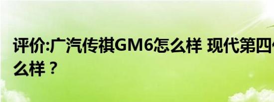 评价:广汽传祺GM6怎么样 现代第四代途胜怎么样？