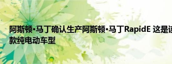 阿斯顿·马丁确认生产阿斯顿·马丁RapidE 这是该品牌的首款纯电动车型