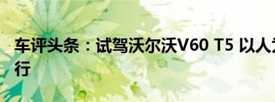 车评头条：试驾沃尔沃V60 T5 以人为尊的旅行